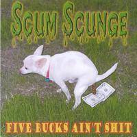 Scum Scunge : Five Bucks Ain't Shit
